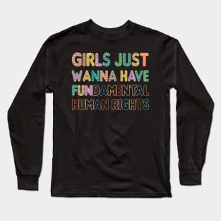 Girls Just Want to Have Fundamental Human Rights Long Sleeve T-Shirt